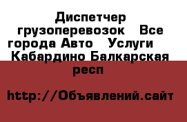 Диспетчер грузоперевозок - Все города Авто » Услуги   . Кабардино-Балкарская респ.